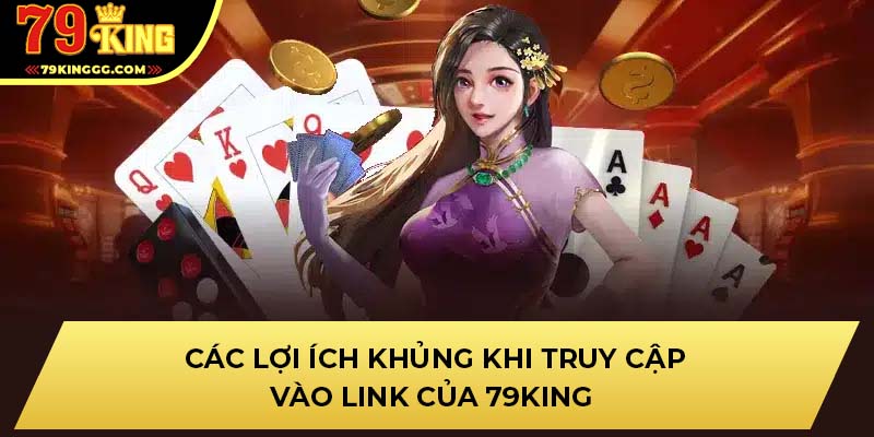 Các lợi ích khủng khi truy cập vào link của 79KING