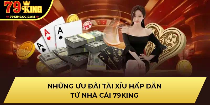 Những Ưu Đãi Tài Xỉu Hấp Dẫn Từ Nhà Cái 79KING