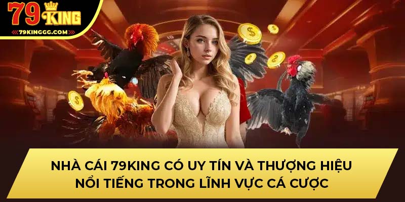 Nhà cái 79king có uy tín và thượng hiệu nổi tiếng trong lĩnh vực cá cược