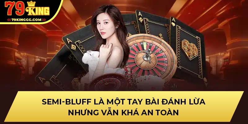 Semi-bluff là một tay bài đánh lừa nhưng vẫn khá an toàn