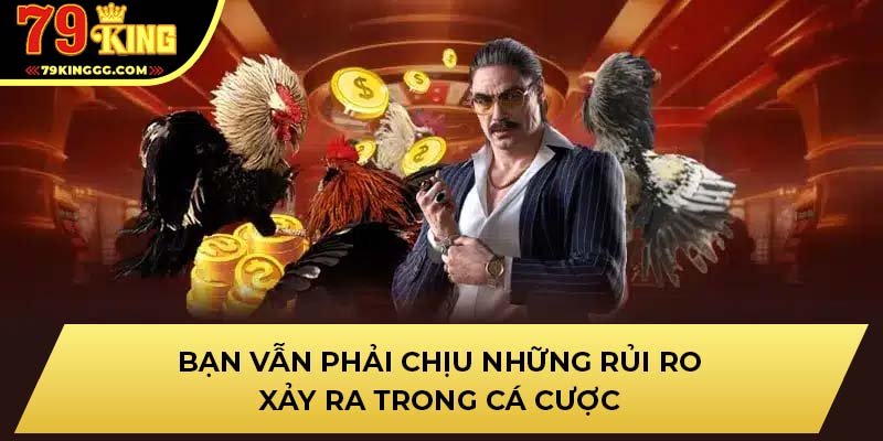 Bạn vẫn phải chịu những rủi ro xảy ra trong cá cược