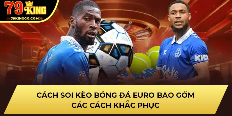 Cách soi kèo bóng đá euro bao gồm các cách khắc phục