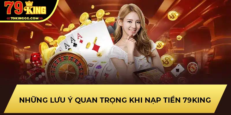 Những lưu ý quan trọng khi nạp tiền 79KING