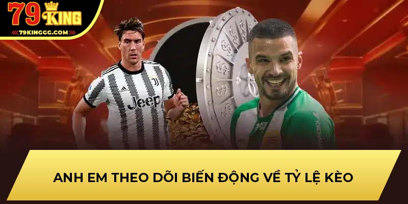 Anh em theo dõi biến động về tỷ lệ kèo