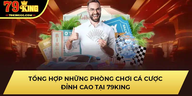 Tổng hợp những phòng chơi cá cược đỉnh cao tại 79King